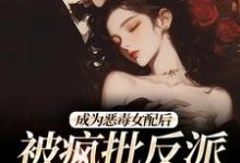 江杳杳谢烬在线阅读,成为恶毒女配后,被疯批反派宠翻了小说完结版章节-蔬菜文学