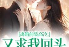离婚前装高冷,又求我回头做什么最新章节离婚前装高冷,又求我回头做什么在线阅读-蔬菜文学