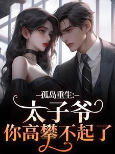 完结版孤岛重生：太子爷，你高攀不起了！在哪免费看，方清悦萧子烨小说在线阅读