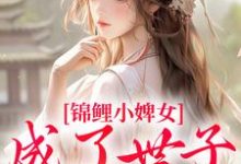 锦鲤小婢女成了世子的掌上宠在线看,杳杳谢亦行小说大结局在哪免费看-蔬菜文学