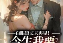 白眼狼丈夫再见！今生我要嫁你领导大结局，白雅兰傅云峥小说无广告阅读-蔬菜文学