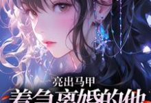 (全文)亮出马甲，着急离婚的他瞬间慌了（夏白薇顾长川）全本书籍阅读亮出马甲，着急离婚的他瞬间慌了免费小说全本-蔬菜文学
