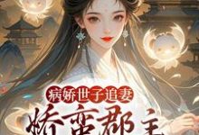 病娇世子追妻，娇蛮郡主难逃掌心完整版小说，病娇世子追妻，娇蛮郡主难逃掌心姜长宁谢晏试读更新章节-蔬菜文学