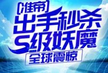 准帝：出手秒杀S级妖魔，全球震惊完整版小说，准帝：出手秒杀S级妖魔，全球震惊许长青苏轻雪全章小说阅读-蔬菜文学