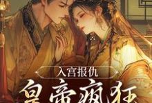 (全文)入宫报仇，皇帝疯狂求怜爱免费小说全本，凤九颜萧煜试读更新章节-蔬菜文学