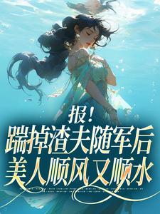 报！踹掉渣夫随军后美人顺风又顺水黎漾顾淮深热门小说排行榜报！踹掉渣夫随军后美人顺风又顺水免费小说