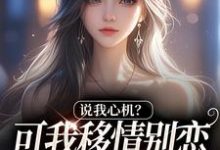 说我心机?可我移情别恋他咋慌了完整版小说说我心机?可我移情别恋他咋慌了(姜柒丞妄)全章小说阅读-蔬菜文学