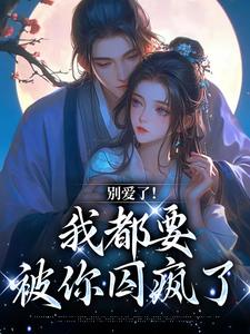 (全文)别爱了！我都要被你囚疯了南莺蒙克代钦全本免费在线阅读