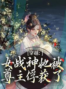 (全文)穿越：女战神她被尊主俘获了（云澜夜无溟）免费小说穿越：女战神她被尊主俘获了试读更新章节