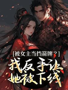被女主当挡箭牌？我反手让她被下线裴听月完结小说推荐，被女主当挡箭牌？我反手让她被下线全章小说阅读