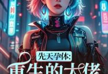 先天孕体:重生的大佬也为我倾倒完整版小说先天孕体:重生的大佬也为我倾倒(段珏秦空)全章小说阅读-蔬菜文学