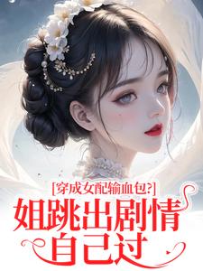 (全文)穿成女配输血包？姐跳出剧情自己过（姜淳于林小七）试读更新章节穿成女配输血包？姐跳出剧情自己过免费小说