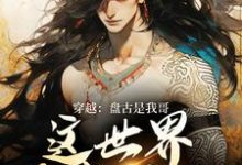 穿越：盘古是我哥，这世界我来继承（洪渊盘古）小说推荐穿越：盘古是我哥，这世界我来继承全章小说阅读-蔬菜文学