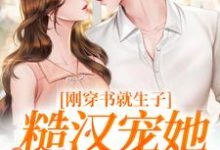 原满封政靖刚穿书就生子，糙汉宠她无度全本免费在线阅读-蔬菜文学