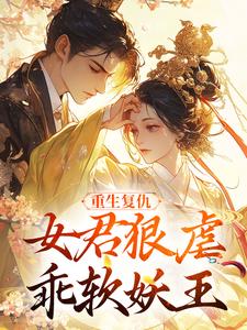 (全文)重生复仇：女君狠虐乖软妖王凤无欢池非烟完结小说推荐重生复仇：女君狠虐乖软妖王试读更新章节