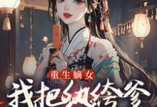 (全文)重生嫡女：我把纨绔爹养成皇帝啦免费小说全本，宋时欢宋惜颜试读更新章节-蔬菜文学