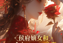 (全文)侯府嫡女和她的糙汉姘头(宁舒蕴)免费小说侯府嫡女和她的糙汉姘头试读更新章节-蔬菜文学