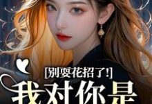 (全文)别耍花招了！我对你是真不爱了（姜欣然顾朝兰）全本书籍阅读别耍花招了！我对你是真不爱了免费小说全本-蔬菜文学