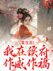 (全文)重生后，我在侯府作威作福江杳谢元祁完结小说推荐重生后，我在侯府作威作福试读更新章节