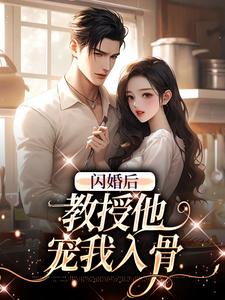 闪婚后，教授他宠我入骨热门小说排行榜闪婚后，教授他宠我入骨辛知遥周霁免费小说全本