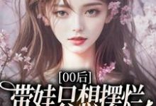 00后带娃只想摆烂，咋火爆全网了？推荐完结小说，00后带娃只想摆烂，咋火爆全网了？江若雪江诗言免费小说全本-蔬菜文学
