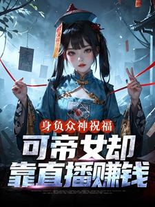 身负众神祝福，可帝女却靠直播赚钱姬媱热门小说排行榜身负众神祝福，可帝女却靠直播赚钱免费小说