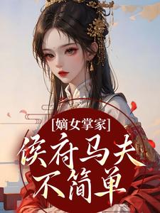 (全文)嫡女掌家：侯府马夫不简单周重云宁舒蕴最新完结小说嫡女掌家：侯府马夫不简单免费小说全本