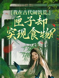 (全文)我在古代闹饥荒，匣子却突现食物？顾南枝沈之念小说推荐，我在古代闹饥荒，匣子却突现食物？全章小说阅读