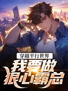 (全文)穿越平行世界：我要做狠心霸总热门小说排行榜，穿越平行世界：我要做狠心霸总祝仁夏清韵全章小说阅读