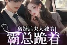 离婚后夫人独美，霸总跪着求原谅路樱金北周免费小说离婚后夫人独美，霸总跪着求原谅推荐完结小说-蔬菜文学