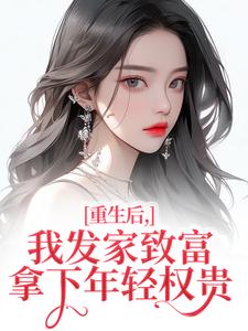 重生后，我发家致富，拿下年轻权贵完整版小说，重生后，我发家致富，拿下年轻权贵沈今禾顾同渊试读更新章节