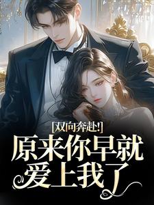 双向奔赴！原来你早就爱上我了完整版小说双向奔赴！原来你早就爱上我了(路星岚周池野)全章小说阅读