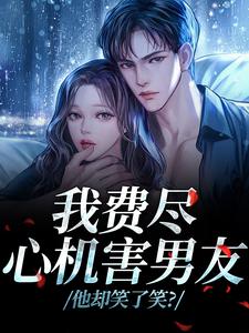 我费尽心机害男友，他却笑了笑？黎芷傅嘉正热门小说排行榜我费尽心机害男友，他却笑了笑？免费小说