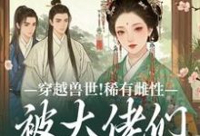 穿越兽世！稀有雌性被大佬们跪地求宠望初漠夏热门小说排行榜穿越兽世！稀有雌性被大佬们跪地求宠免费小说-蔬菜文学