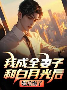 (全文)我成全妻子和白月光后，她后悔了（顾乘风柳青栀）全本书籍阅读我成全妻子和白月光后，她后悔了免费小说全本