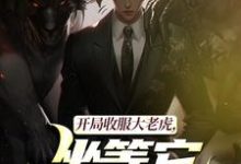 (全文)开局收服大老虎,坐等它拿下猛兽(崔牛)试读更新章节开局收服大老虎,坐等它拿下猛兽免费小说-蔬菜文学