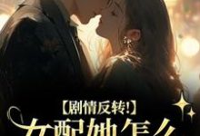 (全文)剧情反转！女配她怎么被所有人宠？(明酌谢汜)全本免费在线阅读-蔬菜文学