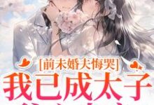 (全文)前未婚夫悔哭，我已成太子爷心尖宠顾璟珩楼予曦完结小说推荐前未婚夫悔哭，我已成太子爷心尖宠试读更新章节-蔬菜文学