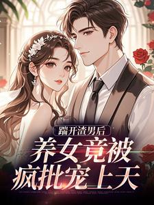 踹开渣男后，养女竟被疯批宠上天完整版小说，踹开渣男后，养女竟被疯批宠上天温软霍渊全章小说阅读