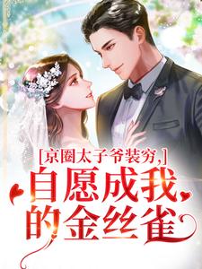 (全文)京圈太子爷装穷，自愿成我的金丝雀(秦婕妤殷权)全本免费在线阅读