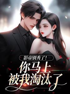 (全文)影帝别秀了！你马上被我淘汰了(季欢沈妄)全本免费在线阅读