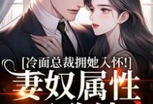 冷面总裁拥她入怀！妻奴属性已确认推荐完结小说冷面总裁拥她入怀！妻奴属性已确认(武香香谢甯)免费小说全本-蔬菜文学