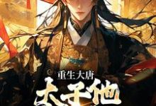重生大唐：太子他强势夺权李承乾李世民最新完结小说，重生大唐：太子他强势夺权全本免费在线阅读-蔬菜文学