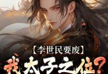李世民要废我太子之位？看我气晕他李承乾李世民热门小说排行榜李世民要废我太子之位？看我气晕他免费小说-蔬菜文学