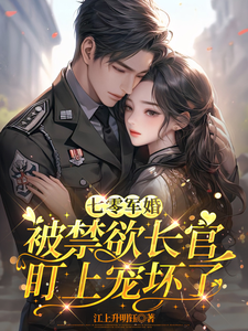 (全文)七零军婚：被禁欲长官盯上宠坏了姜栀最新完结小说七零军婚：被禁欲长官盯上宠坏了免费小说全本