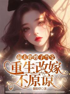 (全文)前夫把嫂子当宝，重生改嫁不原谅（夏晚晴）免费小说前夫把嫂子当宝，重生改嫁不原谅试读更新章节