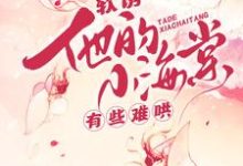 (全文)软诱！他的小海棠有些难哄(白棠)全本免费在线阅读-蔬菜文学