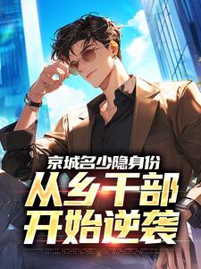 (全文)京城名少隐身份，从乡干部开始逆袭热门小说排行榜，京城名少隐身份，从乡干部开始逆袭谢斌裴靖泽全章小说阅读