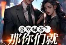 (全文)喜欢绿茶？那你们就去找她吧（江燕梅方承明）试读更新章节喜欢绿茶？那你们就去找她吧免费小说-蔬菜文学