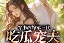 穿书改嫁军三代，吃瓜宠夫两不误最新章节阅读穿书改嫁军三代，吃瓜宠夫两不误(李之画叶书礼)试读更新章节-蔬菜文学